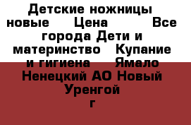 Детские ножницы (новые). › Цена ­ 150 - Все города Дети и материнство » Купание и гигиена   . Ямало-Ненецкий АО,Новый Уренгой г.